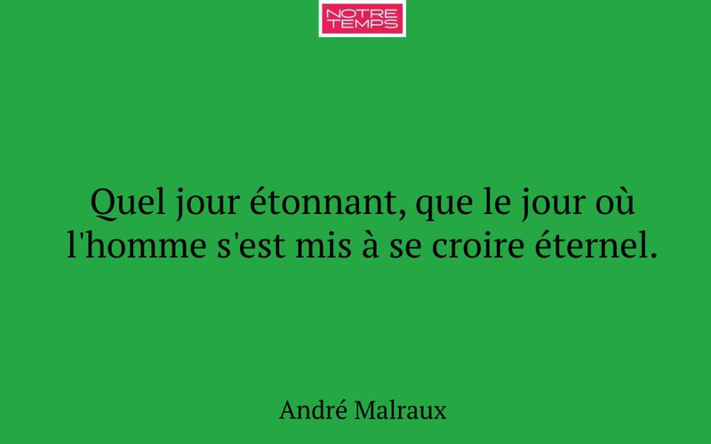 Quel jour étonnant, que le jour où l'homme s'est mis à se croire éternel.