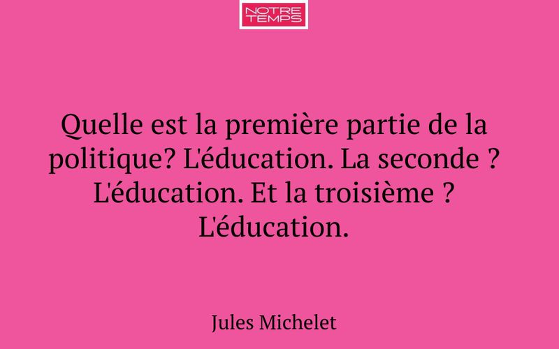 Quelle est la première partie de la politique? L'éducation. La seconde ? L'éducation. Et la troisième ? L'éducation.
