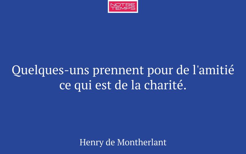 Quelques-uns prennent pour de l'amitié ce qui est de la charité.