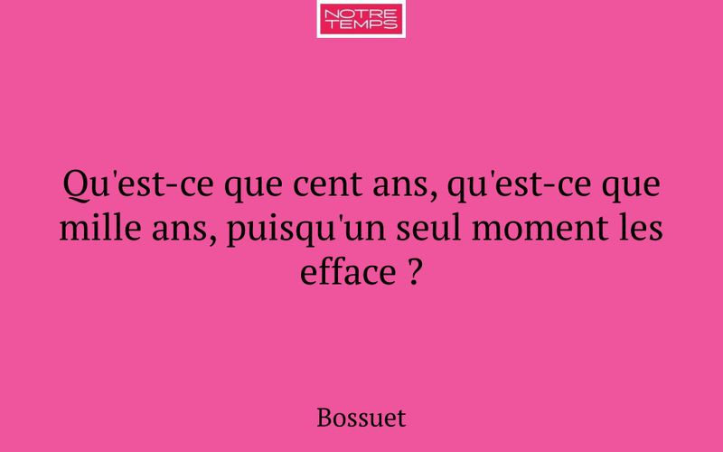 Qu'est-ce que cent ans, qu'est-ce que mille ans, puisqu'un seul moment les efface ?