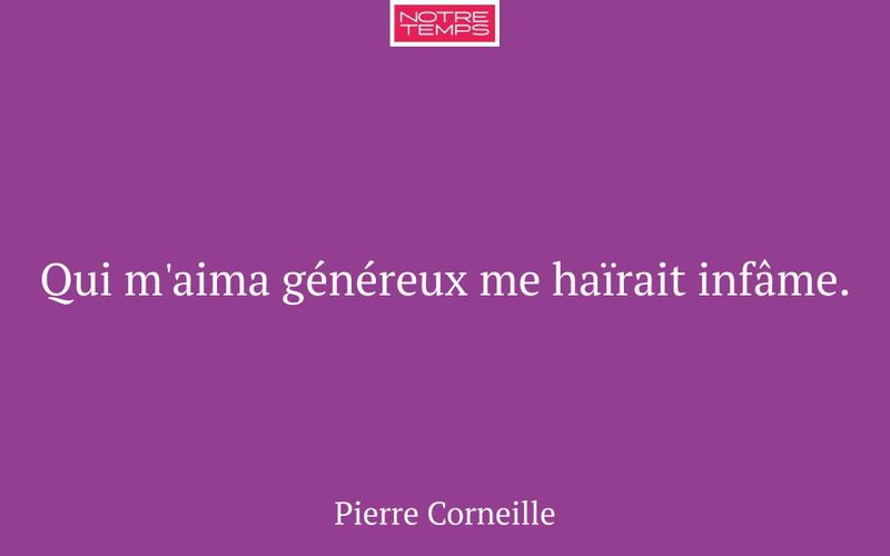 Qui m'aima généreux me haïrait infâme.