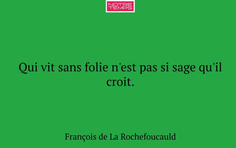 Qui vit sans folie n'est pas si sage qu'il croit.