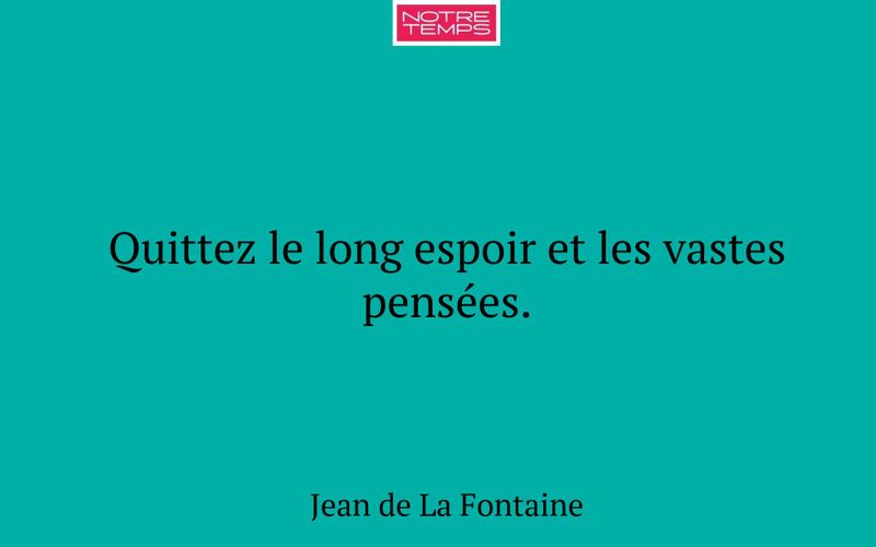 Quittez le long espoir et les vastes pensées.