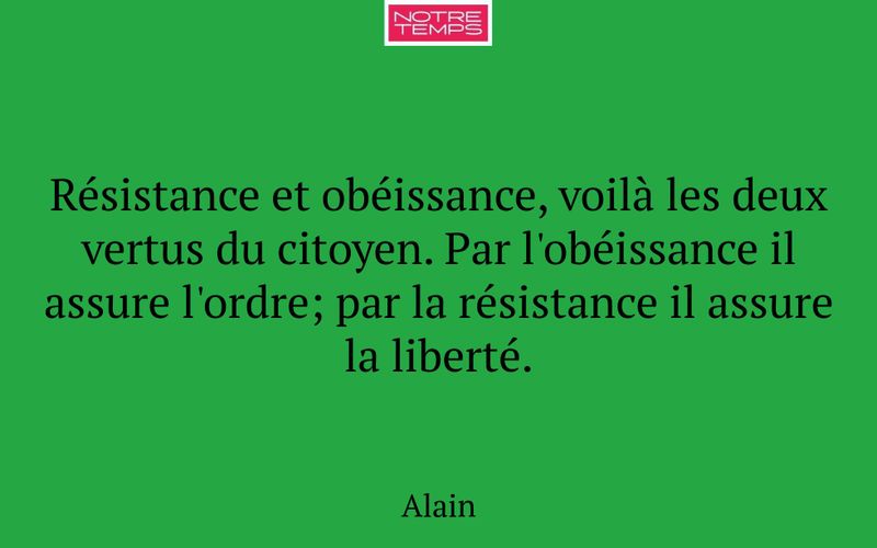 Résistance et obéissance, voilà les deux vertus du citoyen. Par l'obéissance il assure l'ordre; par la résistance il assure la liberté.