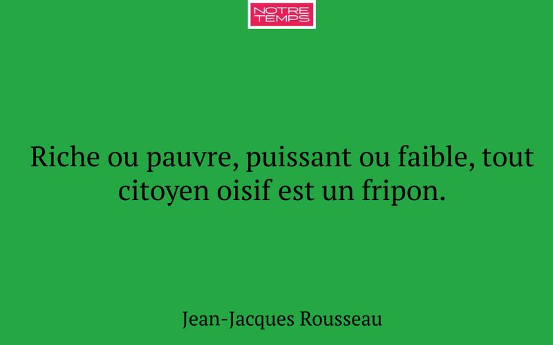 Riche ou pauvre, puissant ou faible, tout citoyen oisif est un fripon.