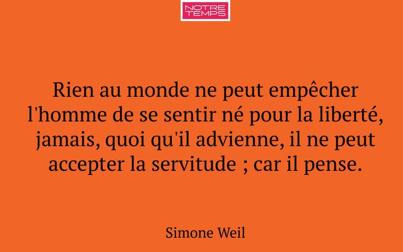 Rien au monde ne peut empêcher l'homme de se sentir né pour la liberté, jamais, quoi qu'il advienne, il ne peut accepter la servitude ; car il pense.
