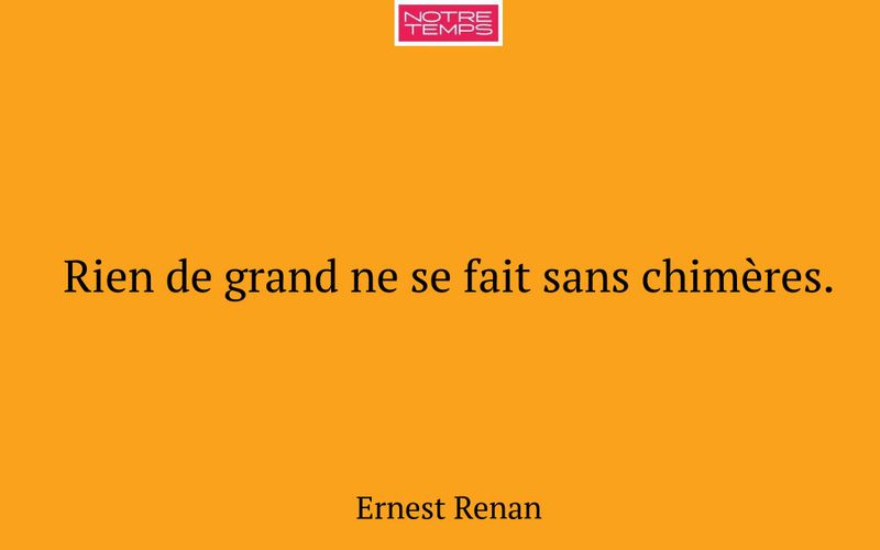 Rien de grand ne se fait sans chimères.