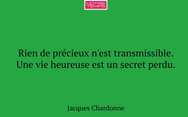 Rien de précieux n'est transmissible. Une vie heureuse est un secret perdu.