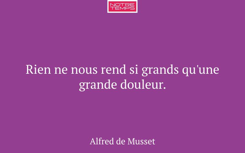 Rien ne nous rend si grands qu'une grande douleur.