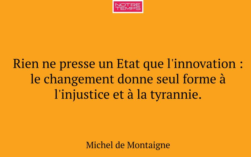 Rien ne presse un Etat que l'innovation : le changement donne seul forme à l'injustice et à la tyrannie.