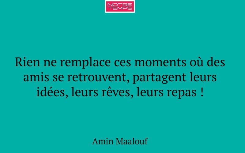 Rien ne remplace ces moments où des amis se retrouvent, partagent leurs idées, leurs rêves, leurs repas !