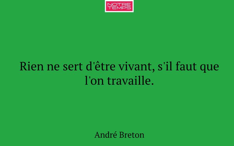 Rien ne sert d'être vivant, s'il faut que l'on travaille.