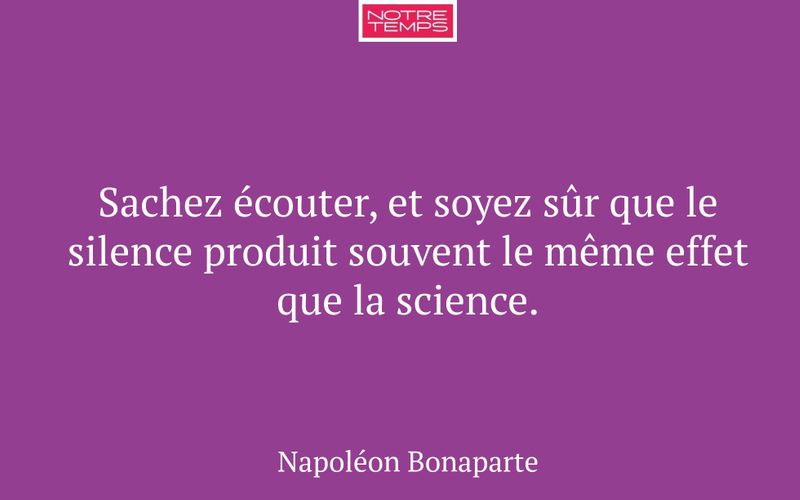 Sachez écouter, et soyez sûr que le silence produit souvent le même effet que la science.