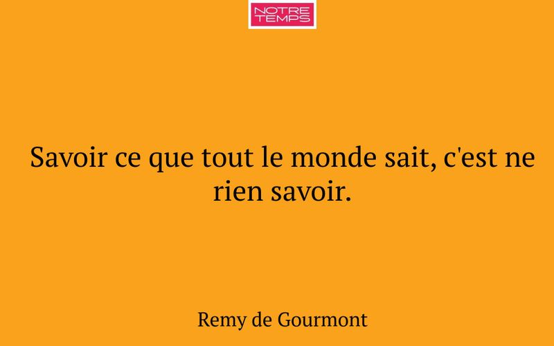 Savoir ce que tout le monde sait, c'est ne rien savoir.