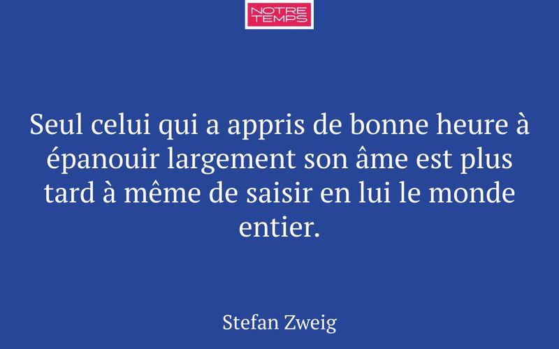 Seul celui qui a appris de bonne heure à épanouir largement son âme est plus tard à même de saisir en lui le monde entier.