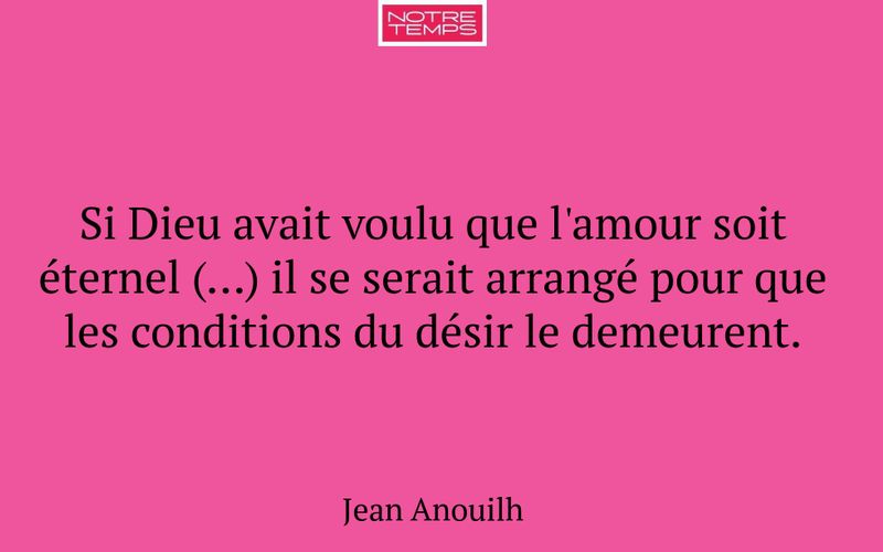 Si Dieu avait voulu que l'amour soit éternel (…) il se serait arrangé pour que les conditions du désir le demeurent.