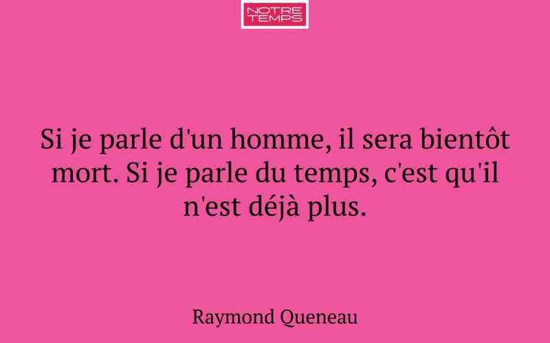 Si je parle d'un homme, il sera bientôt mort. Si je parle du temps, c'est qu'il n'est déjà plus.