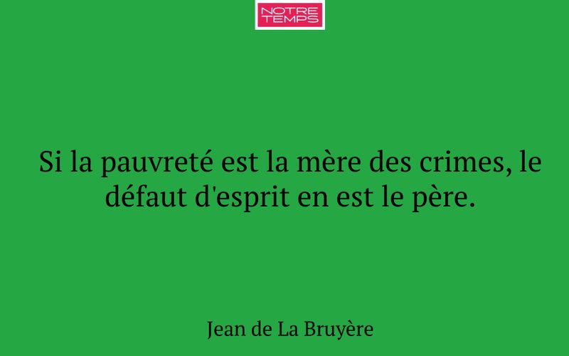 Si la pauvreté est la mère des crimes, le défaut d'esprit en est le père.