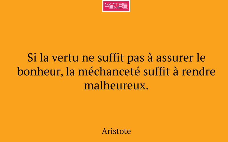 Si la vertu ne suffit pas à assurer le bonheur, la méchanceté suffit à rendre malheureux.