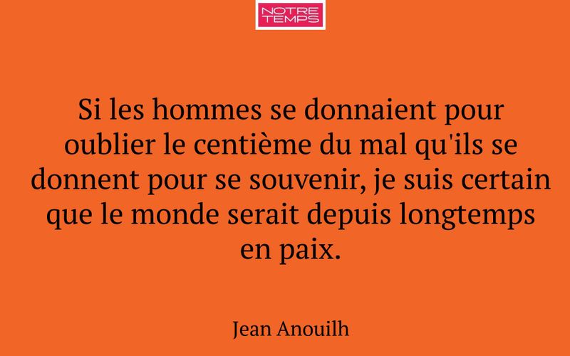 Si les hommes se donnaient pour oublier le centième du mal qu'ils se donnent pour se souvenir, je suis certain que le monde serait depuis longtemps en paix.