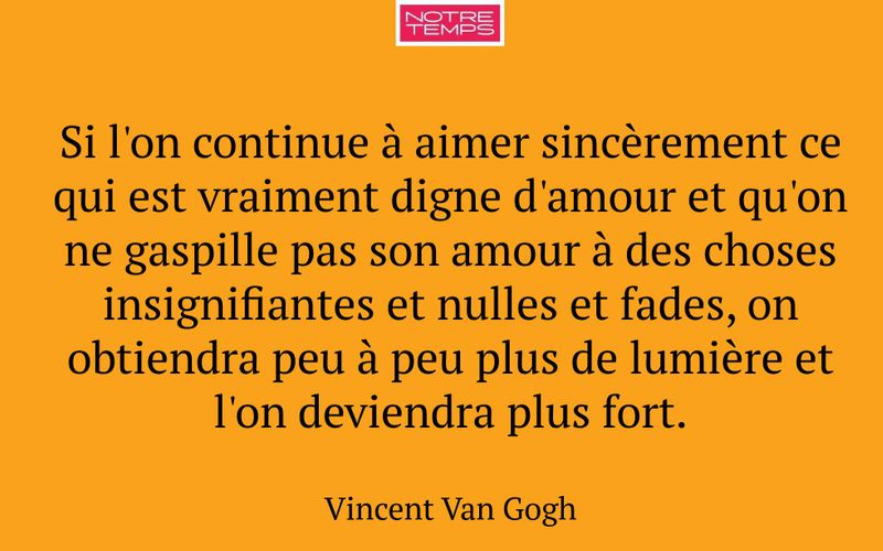 Si l'on continue à aimer sincèrement ce qui est vraiment digne d'amour et qu'on ne gaspille pas son amour à des choses insignifiantes et nulles et fades, on obtiendra peu à peu plus de lumière et l'on deviendra plus fort.