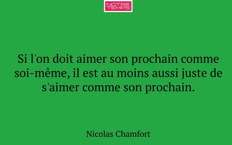 Si l'on doit aimer son prochain comme soi-même, il est au moins aussi juste de s'aimer comme son prochain.