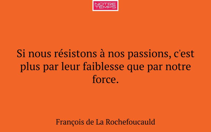 Si nous résistons à nos passions, c'est plus par leur faiblesse que par notre force.