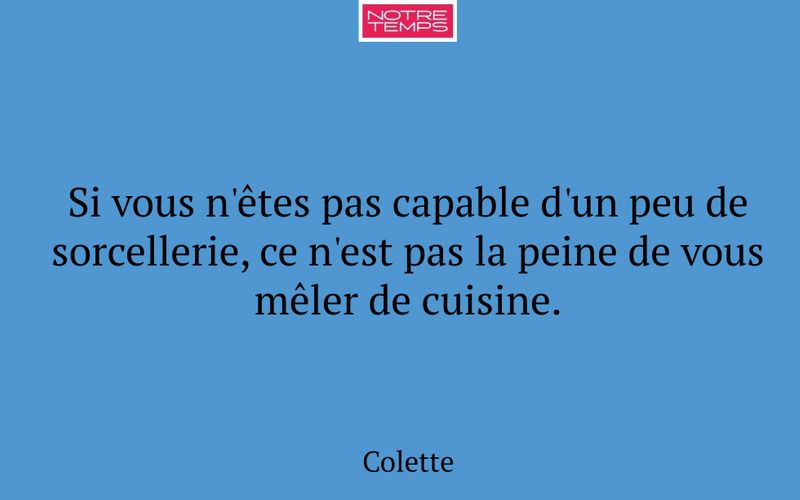 Si vous n'êtes pas capable d'un peu de sorcellerie, ce n'est pas la peine de vous mêler de cuisine.