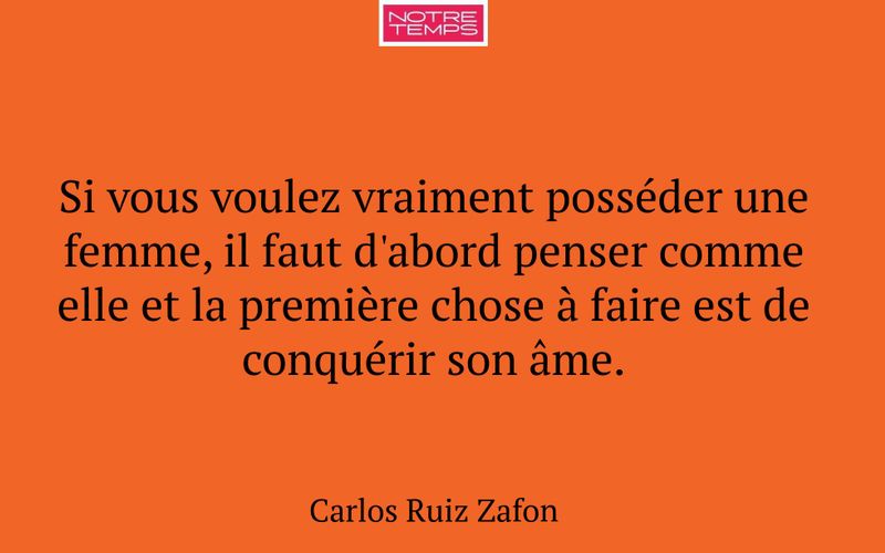 Si vous voulez vraiment posséder une femme, il faut d'abord penser comme elle et la première chose à faire est de conquérir son âme.