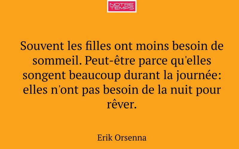 Souvent les filles ont moins besoin de sommeil. Peut-être parce qu'elles songent beaucoup durant la journée: elles n'ont pas besoin de la nuit pour rêver.