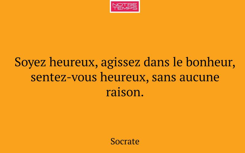 Soyez heureux, agissez dans le bonheur, sentez-vous heureux, sans aucune raison.