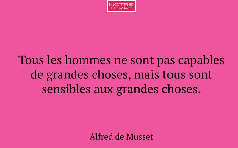 Tous les hommes ne sont pas capables de grandes choses, mais tous sont sensibles aux grandes choses.