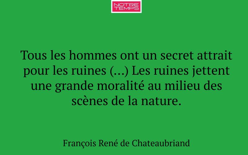 Tous les hommes ont un secret attrait pour les ruines (…) Les ruines jettent une grande moralité au milieu des scènes de la nature.