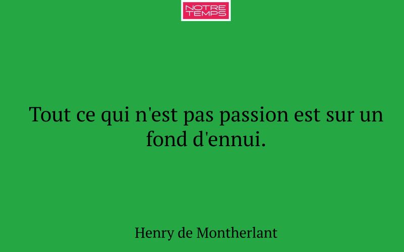 Tout ce qui n'est pas passion est sur un fond d'ennui.