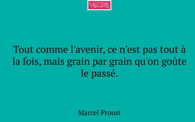 Tout comme l'avenir, ce n'est pas tout à la fois, mais grain par grain qu'on goûte le passé.
