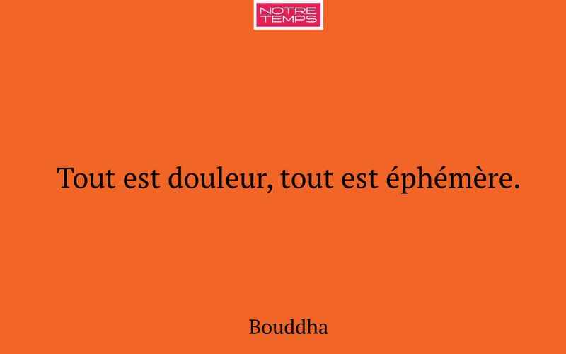 Tout est douleur, tout est éphémère.