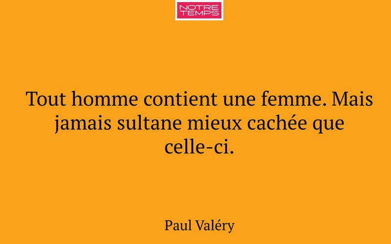 Tout homme contient une femme. Mais jamais sultane mieux cachée que celle-ci.