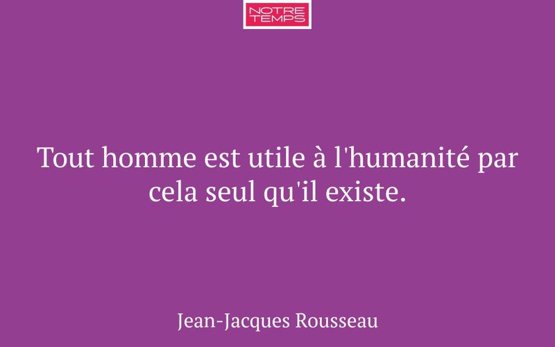 Tout homme est utile à l'humanité par cela seul qu'il existe.