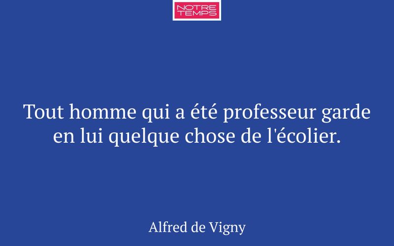 Tout homme qui a été professeur garde en lui quelque chose de l'écolier.