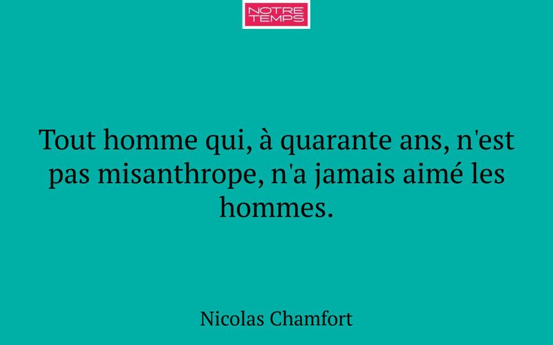 Tout homme qui, à quarante ans, n'est pas misanthrope, n'a jamais aimé les hommes.