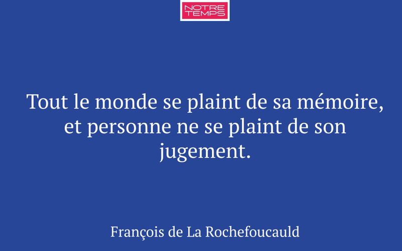 Tout le monde se plaint de sa mémoire, et personne ne se plaint de son jugement.