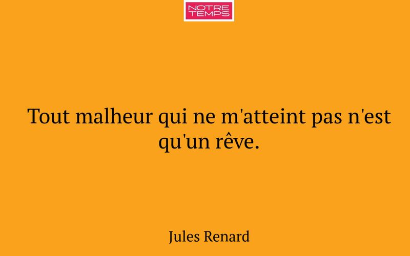 Tout malheur qui ne m'atteint pas n'est qu'un rêve.