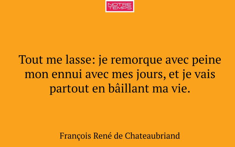Tout me lasse: je remorque avec peine mon ennui avec mes jours, et je vais partout en bâillant ma vie.