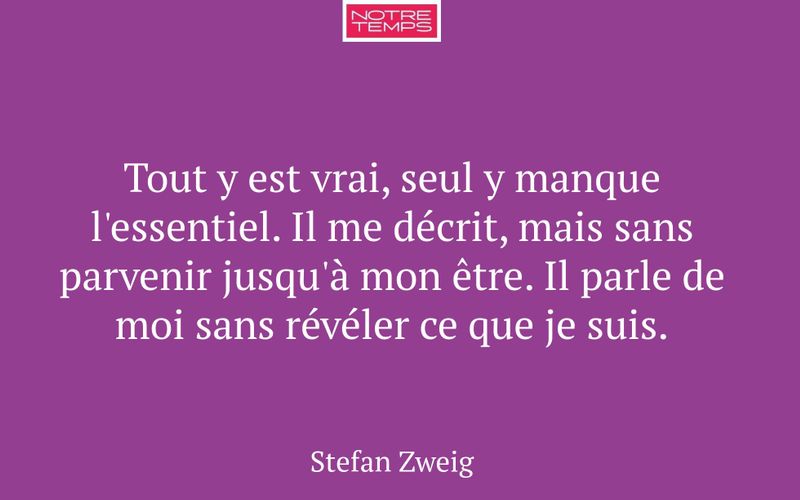 Tout y est vrai, seul y manque l'essentiel. Il me décrit, mais sans parvenir jusqu'à mon être. Il parle de moi sans révéler ce que je suis.