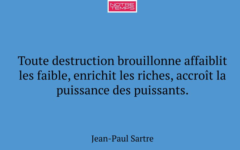 Toute destruction brouillonne affaiblit les faible, enrichit les riches, accroît la puissance des puissants.