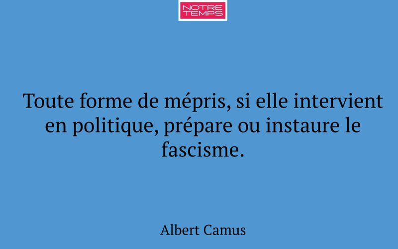 Toute forme de mépris, si elle intervient en politique, prépare ou instaure le fascisme.