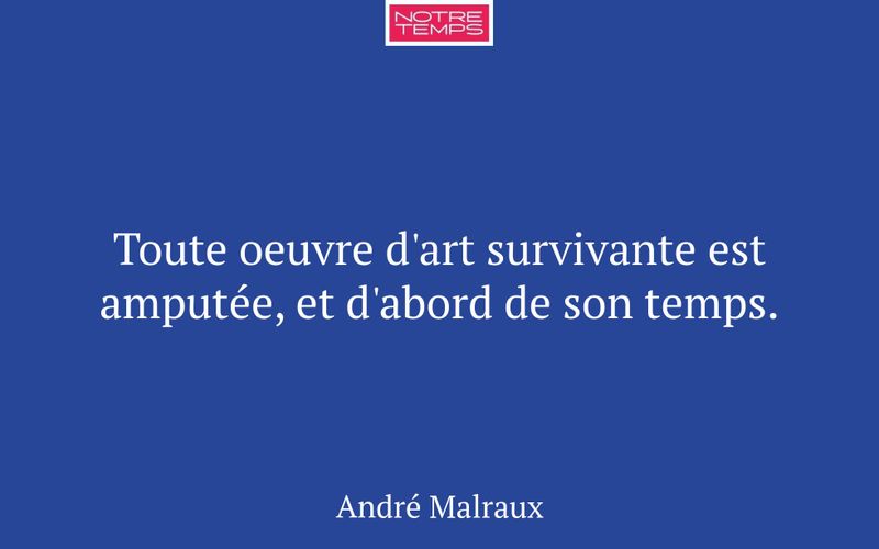 Toute oeuvre d'art survivante est amputée, et d'abord de son temps.