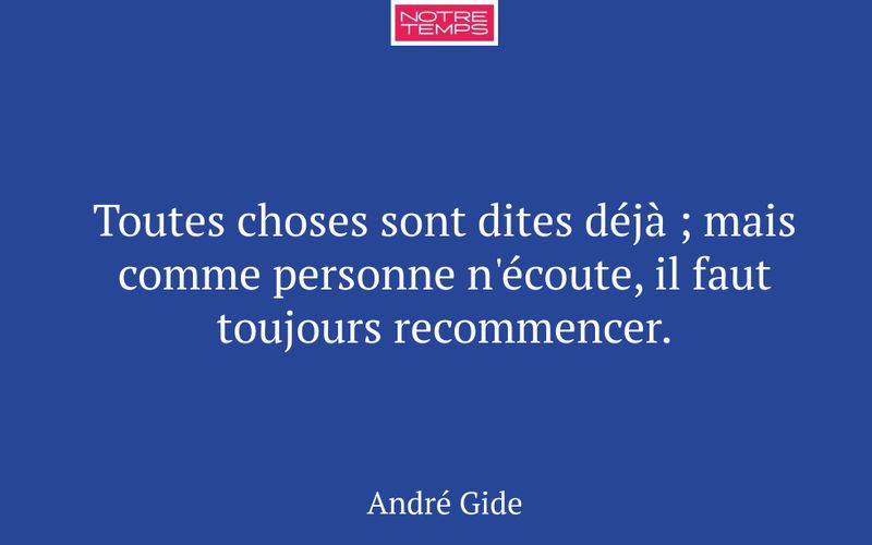 Toutes choses sont dites déjà ; mais comme personne n'écoute, il faut toujours recommencer.