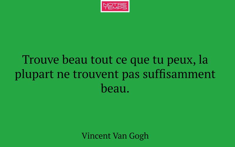 Trouve beau tout ce que tu peux, la plupart ne trouvent pas suffisamment beau.