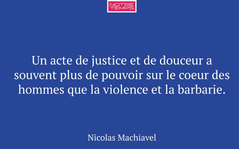 Un acte de justice et de douceur a souvent plus de pouvoir sur le coeur des hommes que la violence et la barbarie.